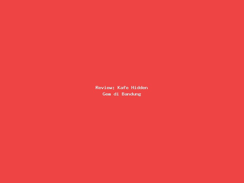 Review: Kafe Hidden Gem di Bandung